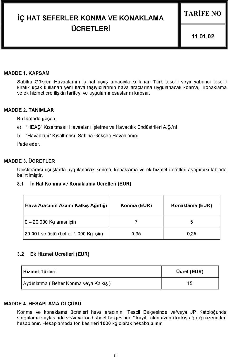 hizmetlere ilişkin tarifeyi ve uygulama esaslarını kapsar. MADDE 2. TANIMLAR Bu tarifede geçen; e) HEAŞ Kısaltması: Havaalanı Đşletme ve Havacılık Endüstrileri A.Ş. ni f) Havaalanı Kısaltması: Sabiha Gökçen Havaalanını Đfade eder.