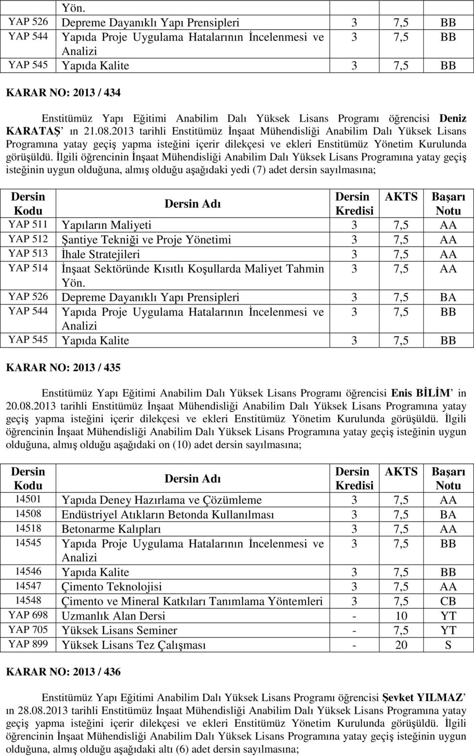 2013 tarihli Enstitümüz İnşaat Mühendisliği Anabilim Dalı Yüksek Lisans Programına yatay geçiş yapma isteğini içerir dilekçesi ve ekleri Enstitümüz Yönetim Kurulunda görüşüldü.