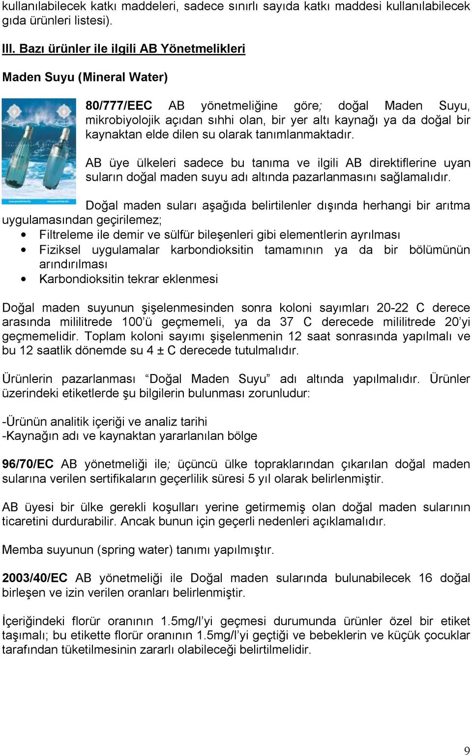 kaynaktan elde dilen su olarak tanımlanmaktadır. AB üye ülkeleri sadece bu tanıma ve ilgili AB direktiflerine uyan suların doğal maden suyu adı altında pazarlanmasını sağlamalıdır.