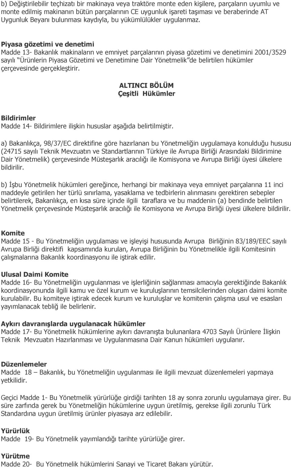 Piyasa gözetimi ve denetimi Madde 13- Bakanlık makinaların ve emniyet parçalarının piyasa gözetimi ve denetimini 2001/3529 sayılı Ürünlerin Piyasa Gözetimi ve Denetimine Dair Yönetmelik de belirtilen