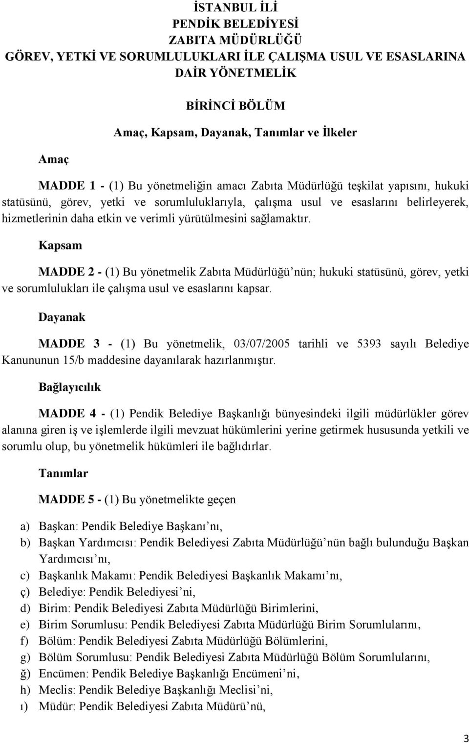 yürütülmesini sağlamaktır. Kapsam MADDE 2 - (1) Bu yönetmelik Zabıta Müdürlüğü nün; hukuki statüsünü, görev, yetki ve sorumlulukları ile çalışma usul ve esaslarını kapsar.