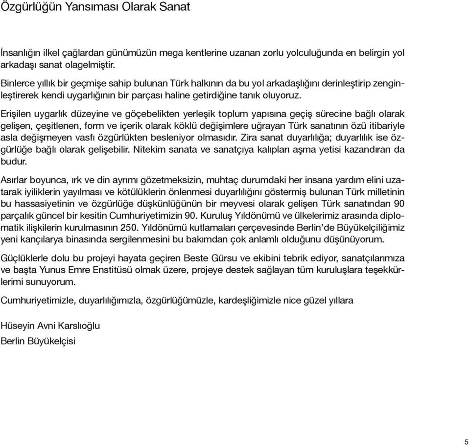 Erişilen uygarlık düzeyine ve göçebelikten yerleşik toplum yapısına geçiş sürecine bağlı olarak gelişen, çeşitlenen, form ve içerik olarak köklü değişimlere uğrayan Türk sanatının özü itibariyle asla