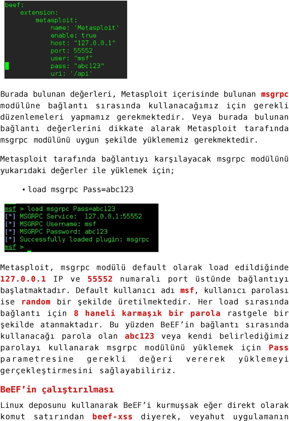 Metasploit tarafında bağlantıyı karşılayacak msgrpc modülünü yukarıdaki değerler ile yüklemek için; load msgrpc Pass=abc123 Metasploit, msgrpc modülü default olarak load edildiğinde 127.0.