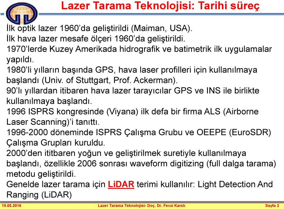 90 lı yıllardan itibaren hava lazer tarayıcılar GPS ve INS ile birlikte kullanılmaya başlandı. 1996 ISPRS kongresinde (Viyana) ilk defa bir firma ALS (Airborne Laser Scanning) i tanıttı.