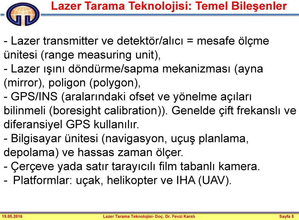 Genelde çift frekanslı ve diferansiyel GPS kullanılır. - Bilgisayar ünitesi (navigasyon, uçuş planlama, depolama) ve hassas zaman ölçer.