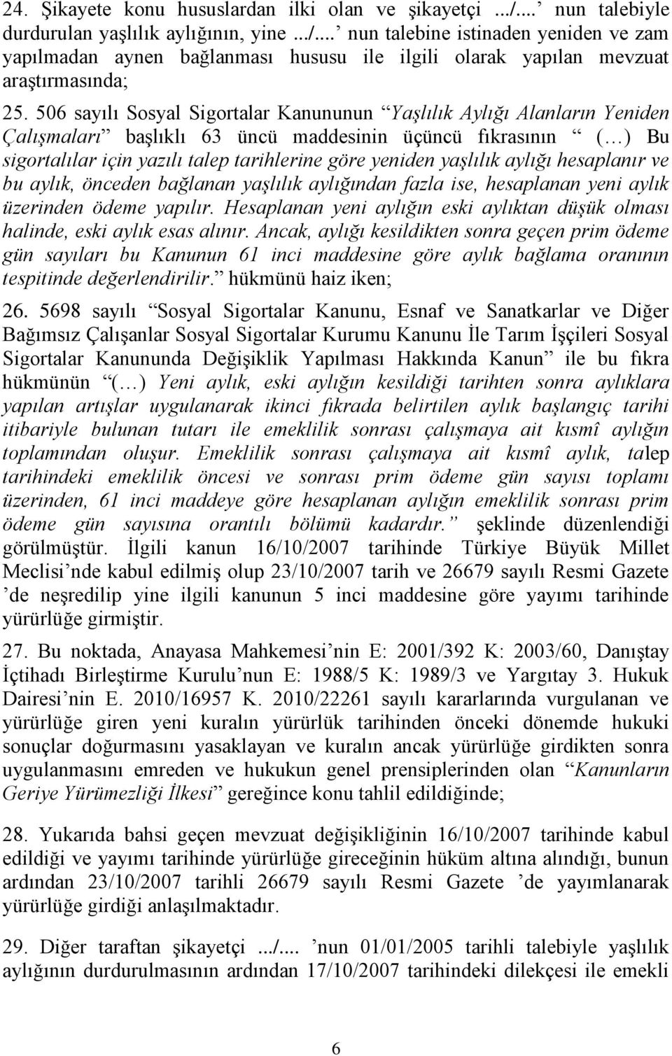 yaşlılık aylığı hesaplanır ve bu aylık, önceden bağlanan yaşlılık aylığından fazla ise, hesaplanan yeni aylık üzerinden ödeme yapılır.