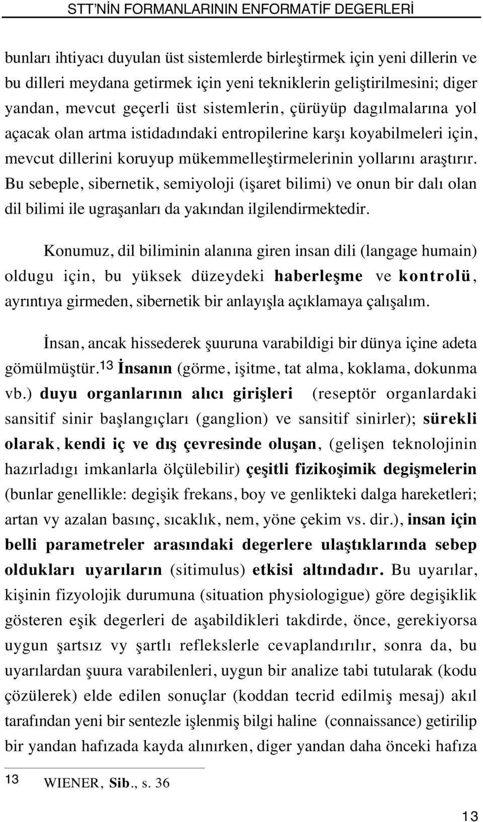 Bu sebeple, sibernetik, semiyoloji (işaret bilimi) ve onun bir dalı olan dil bilimi ile ugraşanları da yakından ilgilendirmektedir.