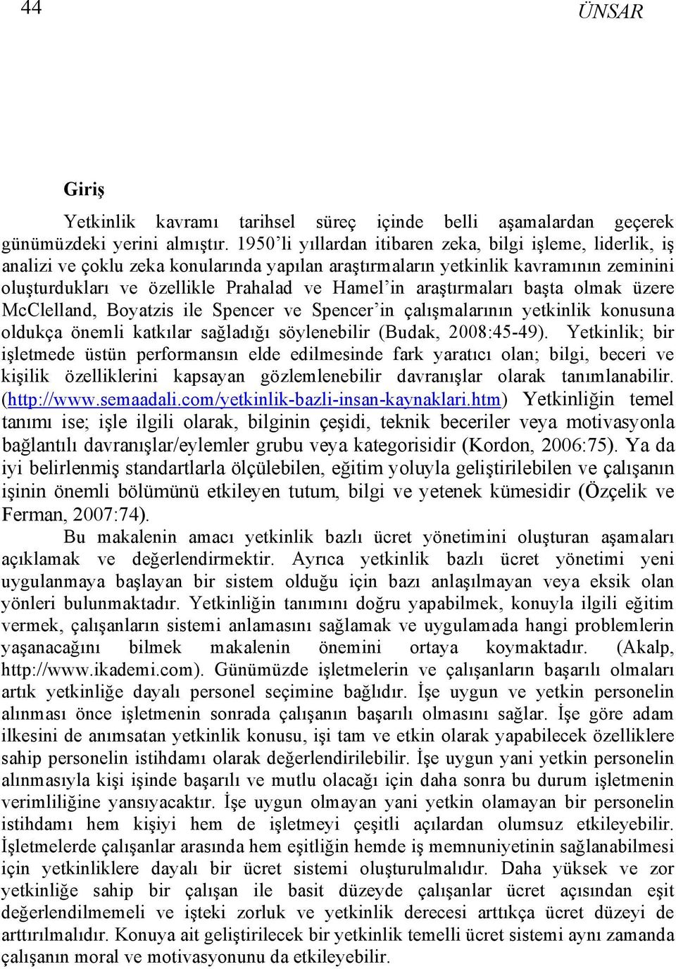 araştırmaları başta olmak üzere McClelland, Boyatzis ile Spencer ve Spencer in çalışmalarının yetkinlik konusuna oldukça önemli katkılar sağladığı söylenebilir (Budak, 2008:45-49).