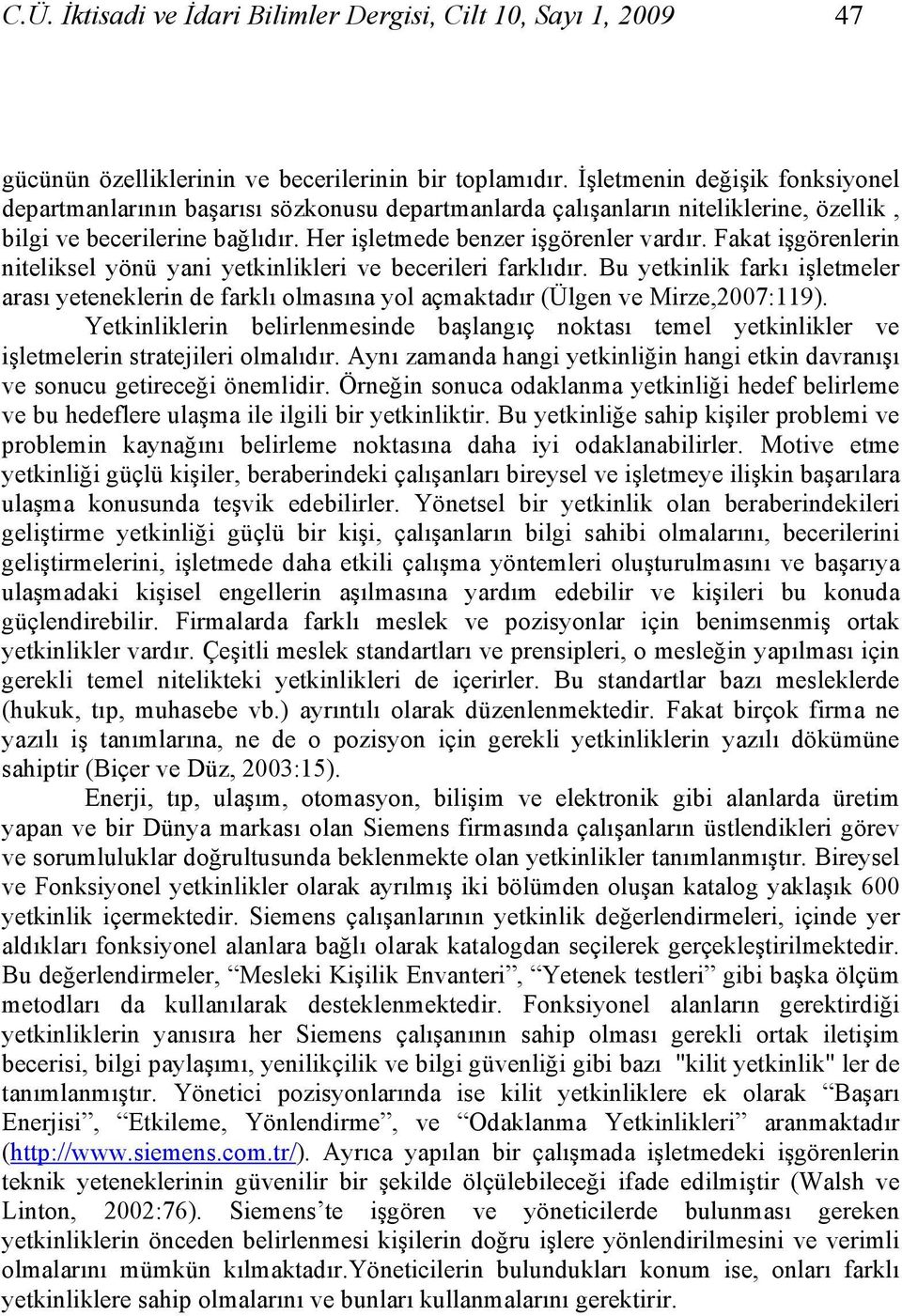 Fakat işgörenlerin niteliksel yönü yani yetkinlikleri ve becerileri farklıdır. Bu yetkinlik farkı işletmeler arası yeteneklerin de farklı olmasına yol açmaktadır (Ülgen ve Mirze,2007:119).