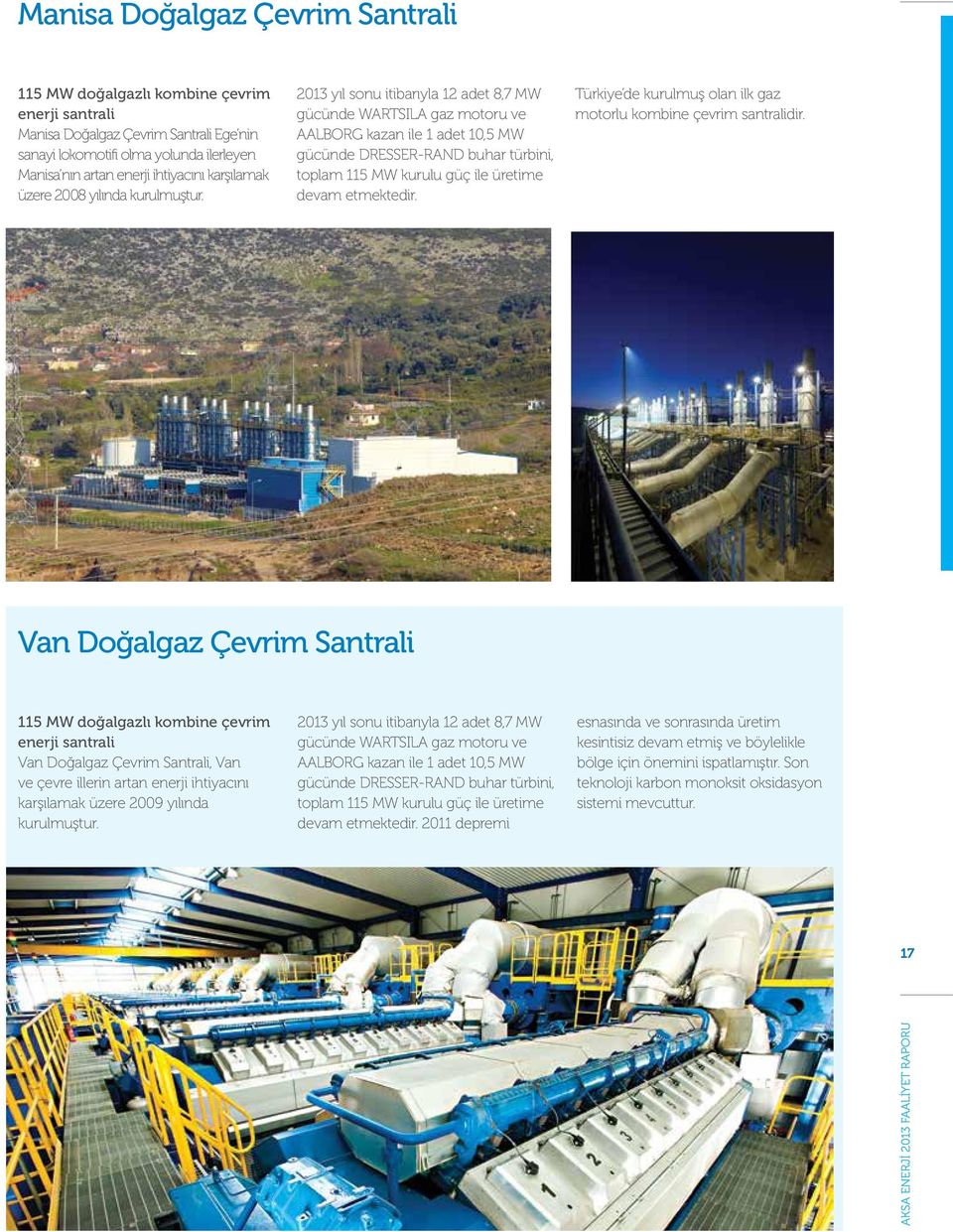 2013 yıl sonu itibarıyla 12 adet 8,7 MW gücünde WARTSILA gaz motoru ve AALBORG kazan ile 1 adet 10,5 MW gücünde DRESSER-RAND buhar türbini, toplam 115 MW kurulu güç ile üretime devam etmektedir.