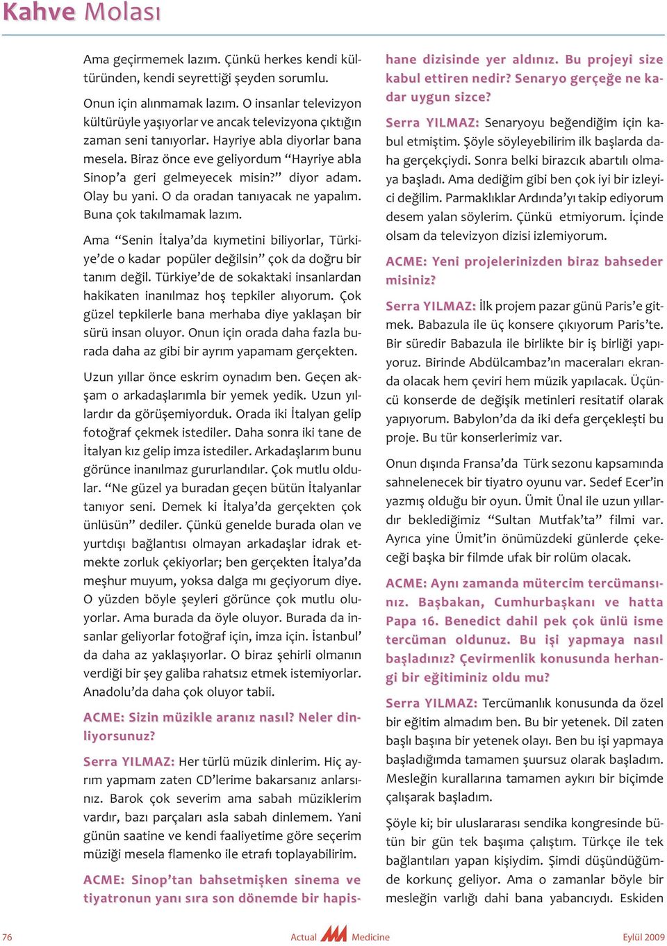 Biraz önce eve geliyordum Hayriye abla Sinop a geri gelmeyecek misin? diyor adam. Olay bu yani. O da oradan tanıyacak ne yapalım. Buna çok takılmamak lazım.