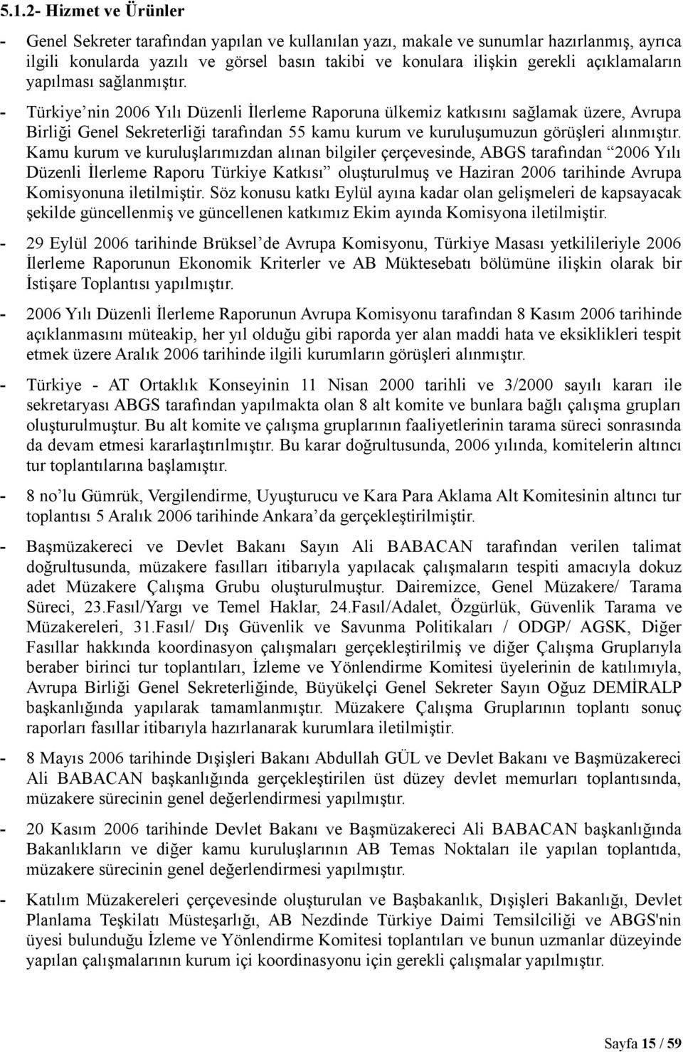 Türkiye nin 2006 Yılı Düzenli İlerleme Raporuna ülkemiz katkısını sağlamak üzere, Avrupa Birliği Genel Sekreterliği tarafından 55 kamu kurum ve kuruluşumuzun görüşleri alınmıştır.