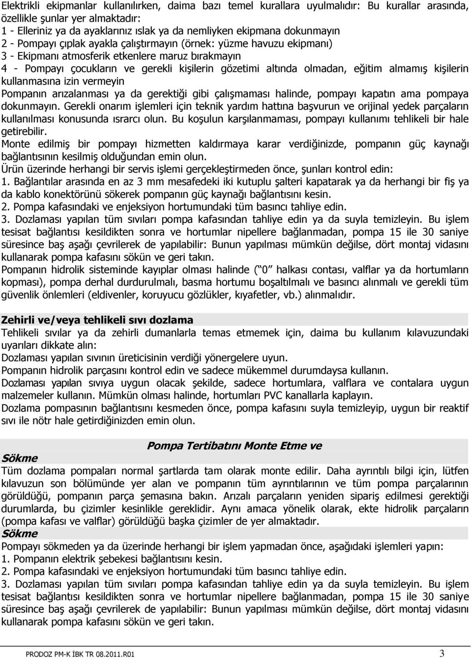 olmadan, eğitim almamış kişilerin kullanmasına izin vermeyin Pompanın arızalanması ya da gerektiği gibi çalışmaması halinde, pompayı kapatın ama pompaya dokunmayın.