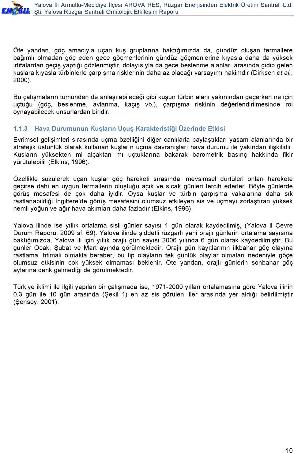 Bu çalışmaların tümünden de anlaşılabileceği gibi kuşun türbin alanı yakınından geçerken ne için uçtuğu (göç, beslenme, avlanma, kaçış vb.