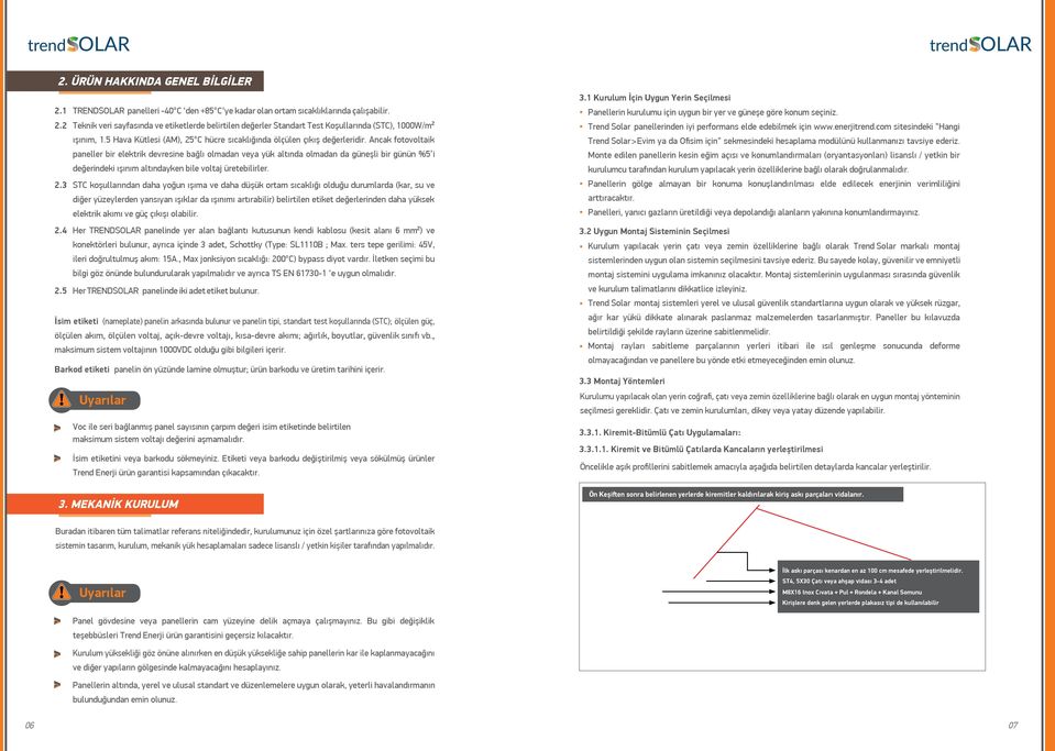 Ancak fotovoltaik paneller bir elektrik devresine bağlı olmadan veya yük altında olmadan da güneşli bir günün % i değerindeki ışınım altındayken bile voltaj üretebilirler.