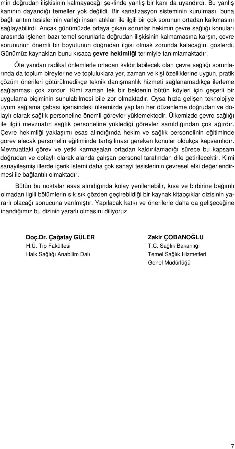 Ancak günümüzde ortaya çıkan sorunlar hekimin çevre sağlığı konuları arasında işlenen bazı temel sorunlarla doğrudan ilişkisinin kalmamasına karşın, çevre sorununun önemli bir boyutunun doğrudan