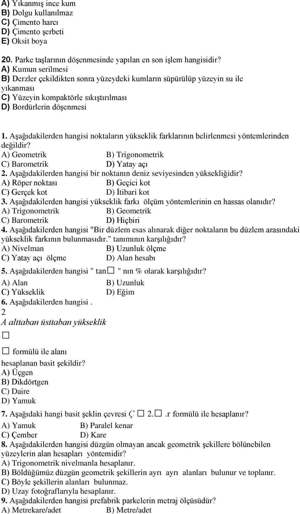 Aşağıdakilerden hangisi noktaların yükseklik farklarının belirlenmesi yöntemlerinden değildir? A) Geometrik B) Trigonometrik C) Barometrik D) Yatay açı 2.