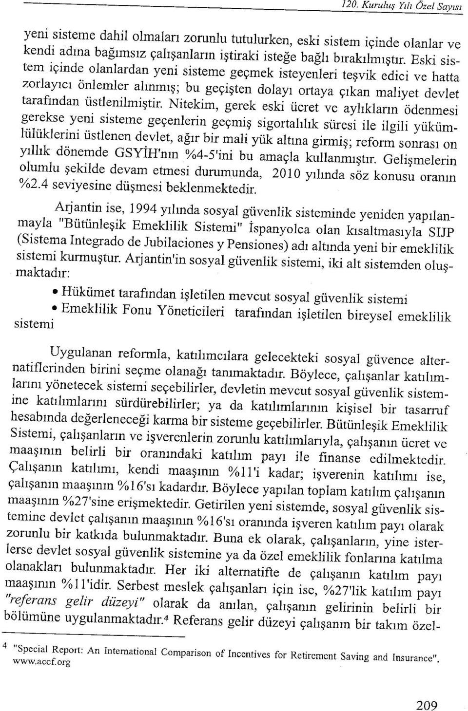 Nitekim, gerek eski ücret ve aylıkların ödenmesi gerekse yeni sisteme geçenlerin geçmiş sigortalılık süresi ile ilgili yükümlülüklerini üstlenen devlet, ağır bir mali yük altına girmiş; reform