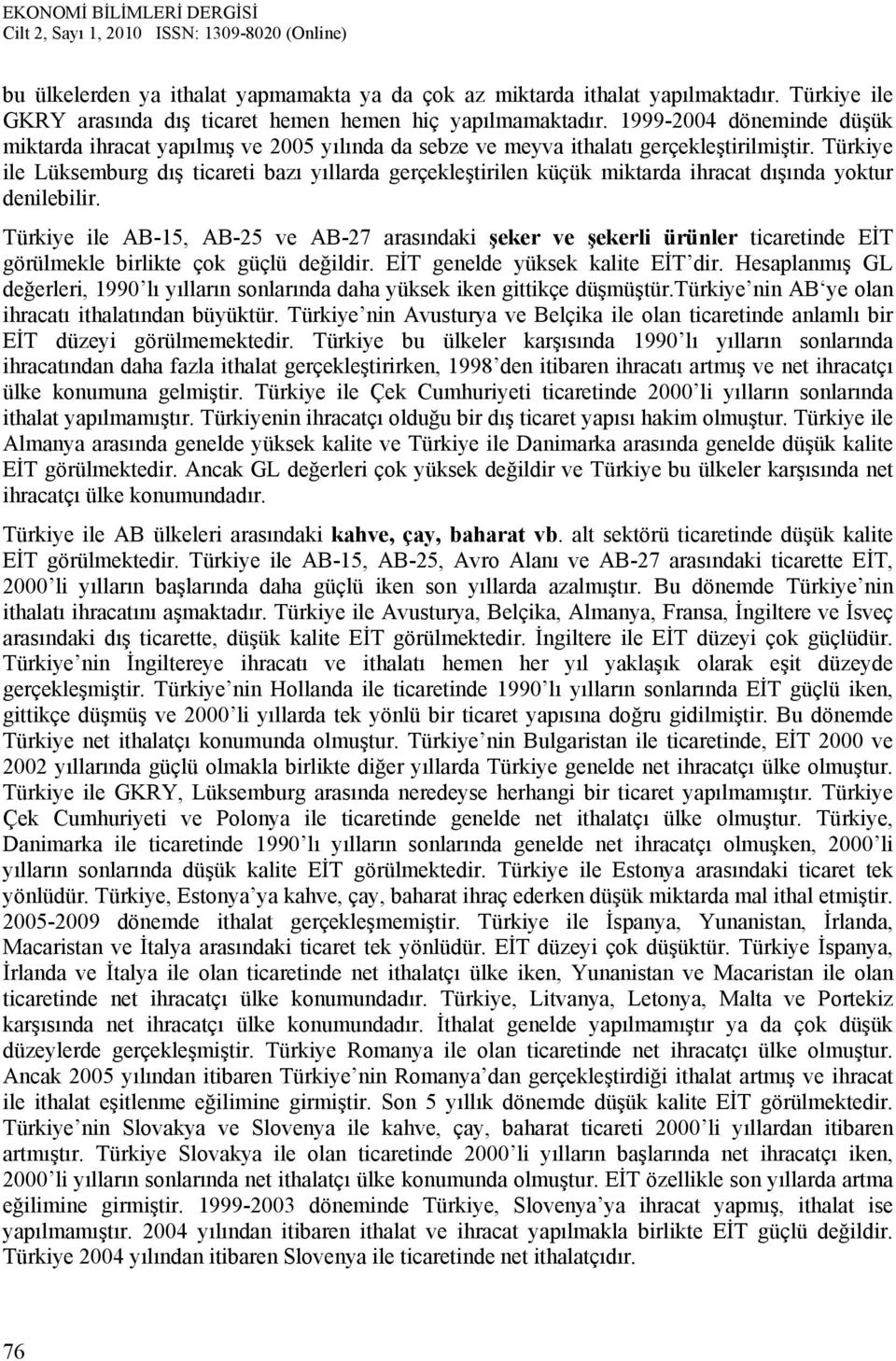 Türkiye ile Lüksemburg dış ticareti bazı yıllarda gerçekleştirilen küçük miktarda ihracat dışında yoktur denilebilir.