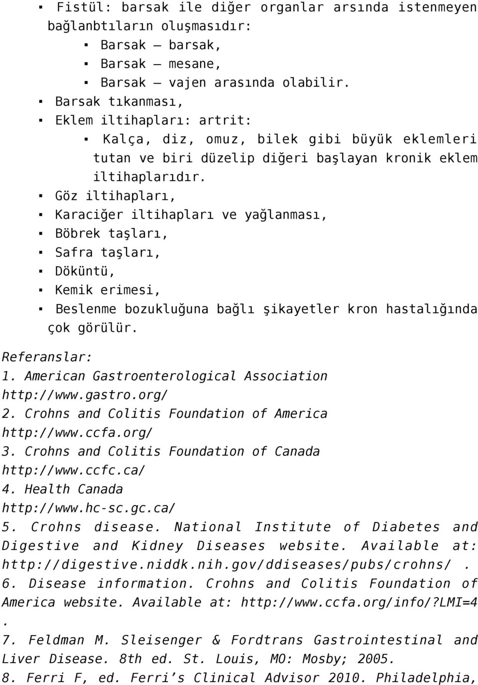 Göz iltihapları, Karaciğer iltihapları ve yağlanması, Böbrek taşları, Safra taşları, Döküntü, Kemik erimesi, Beslenme bozukluğuna bağlı şikayetler kron hastalığında çok görülür. Referanslar: 1.