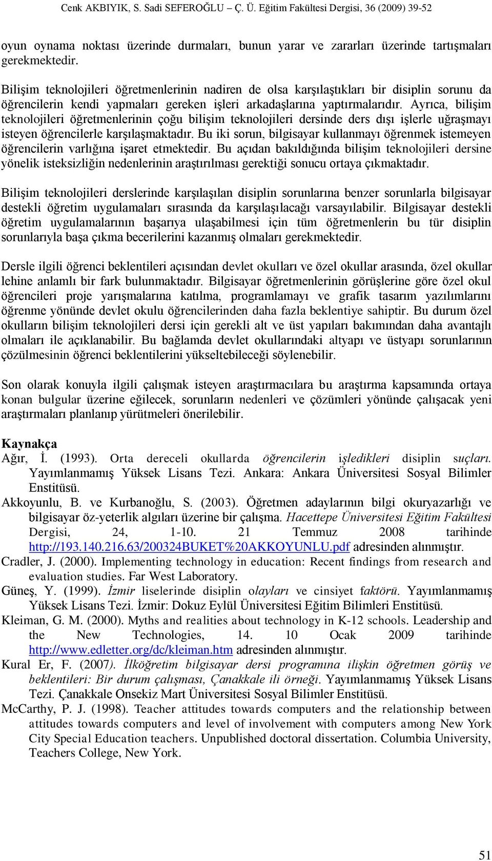 Ayrıca, biliģim teknolojileri öğretmenlerinin çoğu biliģim teknolojileri dersinde ders dıģı iģlerle uğraģmayı isteyen öğrencilerle karģılaģmaktadır.