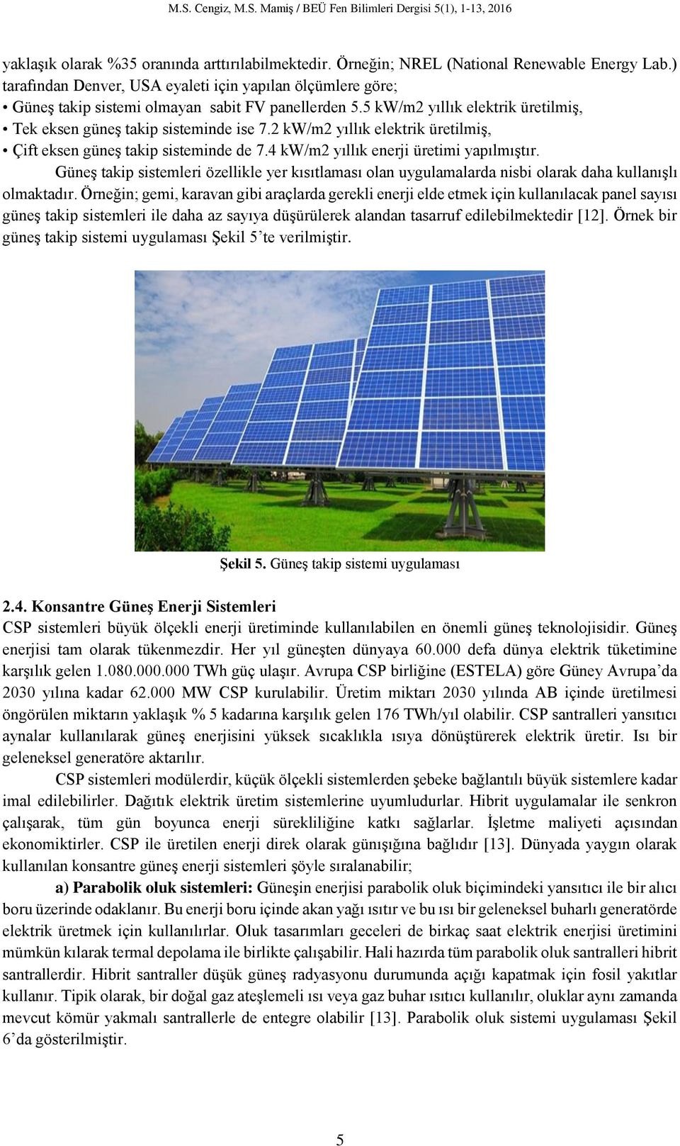 2 kw/m2 yıllık elektrik üretilmiş, Çift eksen güneş takip sisteminde de 7.4 kw/m2 yıllık enerji üretimi yapılmıştır.