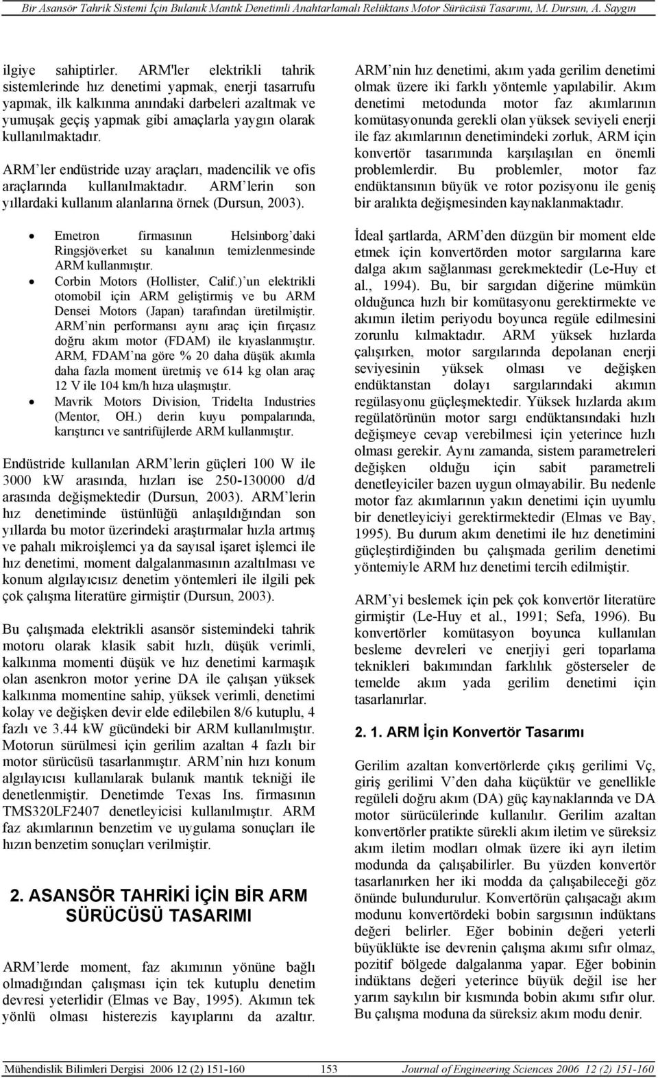 ARM ler enüstre uzy rçlrı, menclk ve ofs rçlrın kullnılmktır. ARM lern son yıllrk kullnım lnlrın örnek (Dursun, 23). Emetron frmsının Helsnborg k Rngsjöverket su knlının temzlenmesne ARM kullnmıştır.