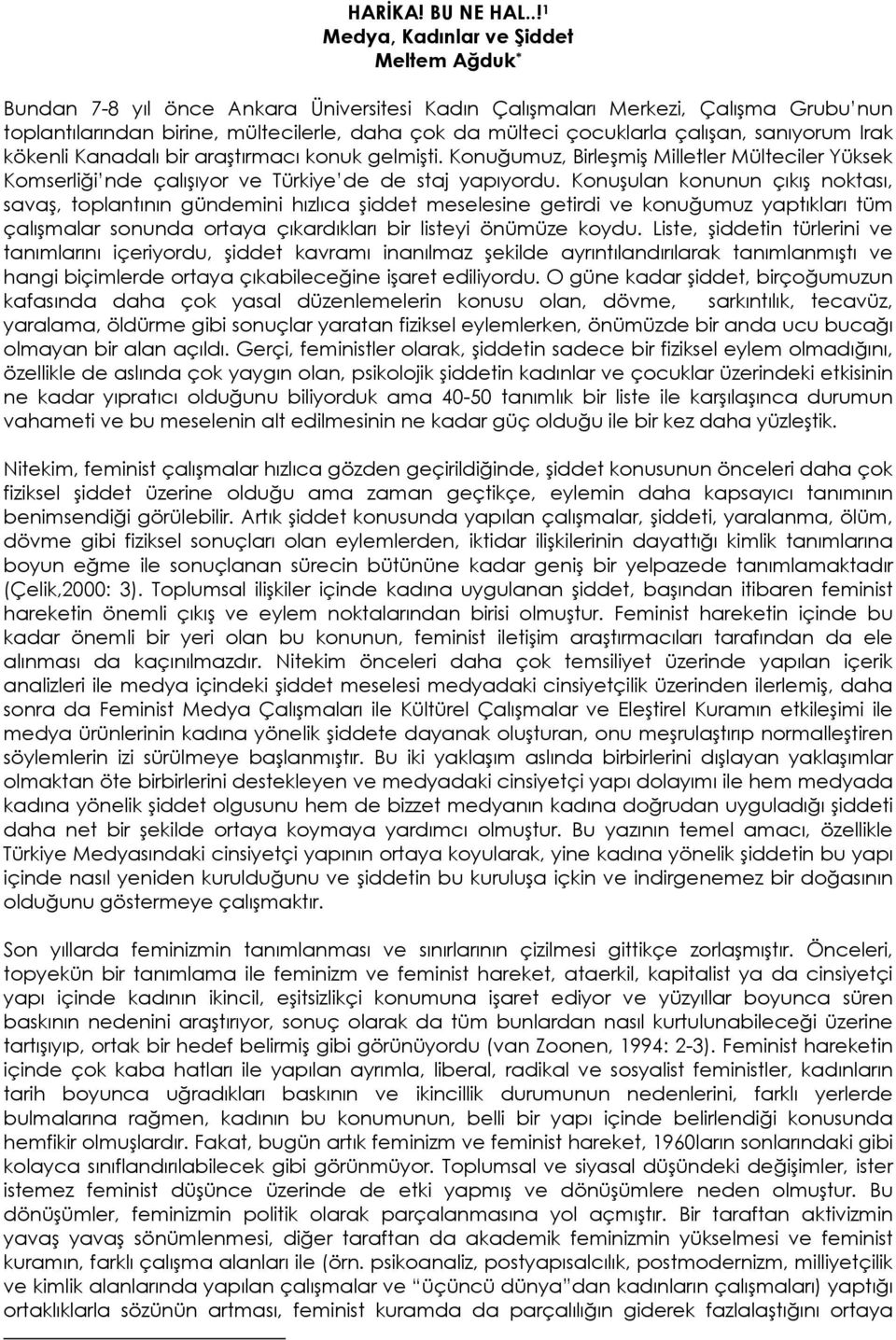 çocuklarla çalışan, sanıyorum Irak kökenli Kanadalı bir araştırmacı konuk gelmişti. Konuğumuz, Birleşmiş Milletler Mülteciler Yüksek Komserliği nde çalışıyor ve Türkiye de de staj yapıyordu.