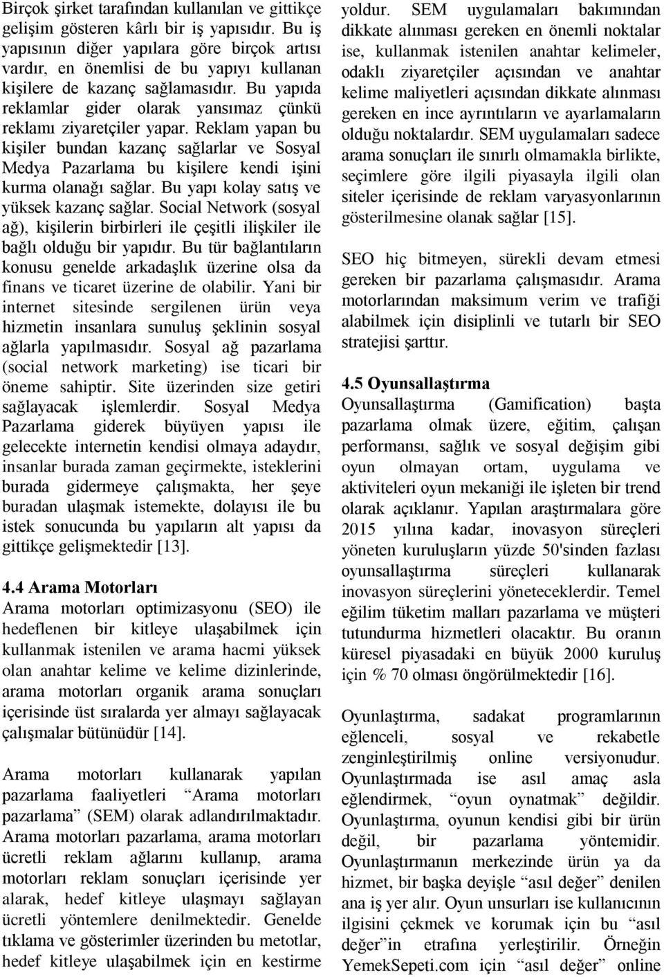 Reklam yapan bu kişiler bundan kazanç sağlarlar ve Sosyal Medya Pazarlama bu kişilere kendi işini kurma olanağı sağlar. Bu yapı kolay satış ve yüksek kazanç sağlar.