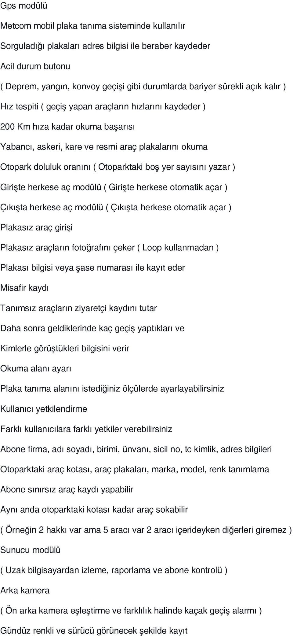 yer sayısını yazar ) Girişte herkese aç modülü ( Girişte herkese otomatik açar ) Çıkışta herkese aç modülü ( Çıkışta herkese otomatik açar ) Plakasız araç girişi Plakasız araçların fotoğrafını çeker