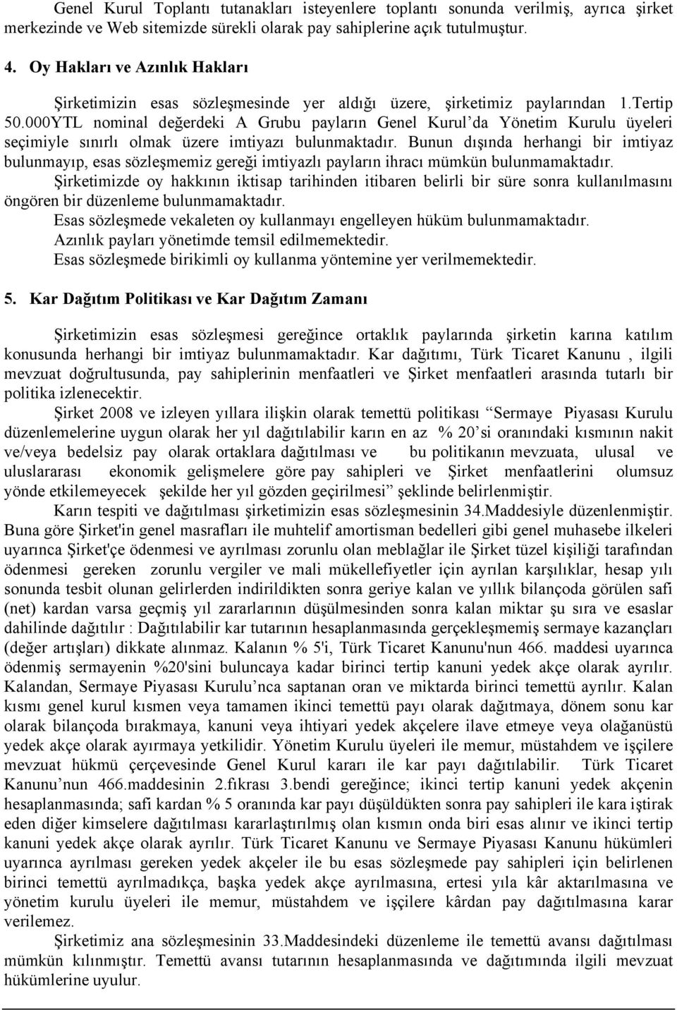 000YTL nominal değerdeki A Grubu payların Genel Kurul da Yönetim Kurulu üyeleri seçimiyle sınırlı olmak üzere imtiyazı bulunmaktadır.