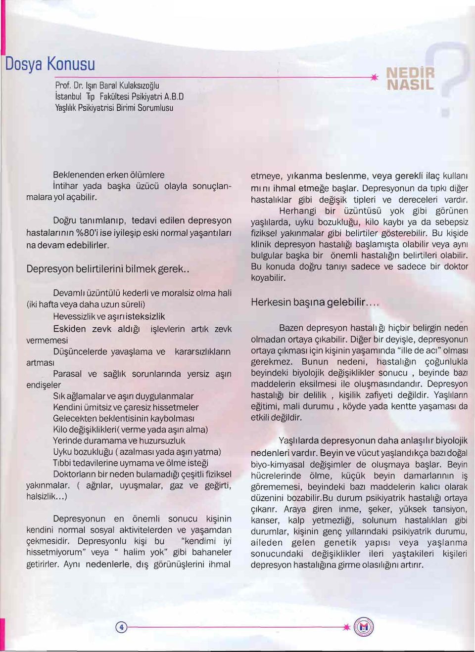 . Devamli üzüntülü kederli ve moralsiz olma hali (iki hafta veya daha uzun süreli) Hevessizlikve asiri isteksizlik Eskiden zevk aldigi islevlerin artik zevk vermemesi Düsüncelerde yavaslama ve