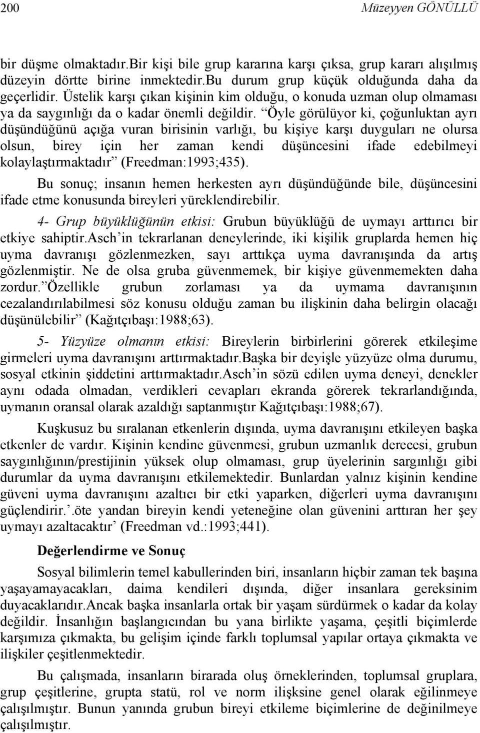 Öyle görülüyor ki, çoğunluktan ayrı düşündüğünü açığa vuran birisinin varlığı, bu kişiye karşı duyguları ne olursa olsun, birey için her zaman kendi düşüncesini ifade edebilmeyi kolaylaştırmaktadır