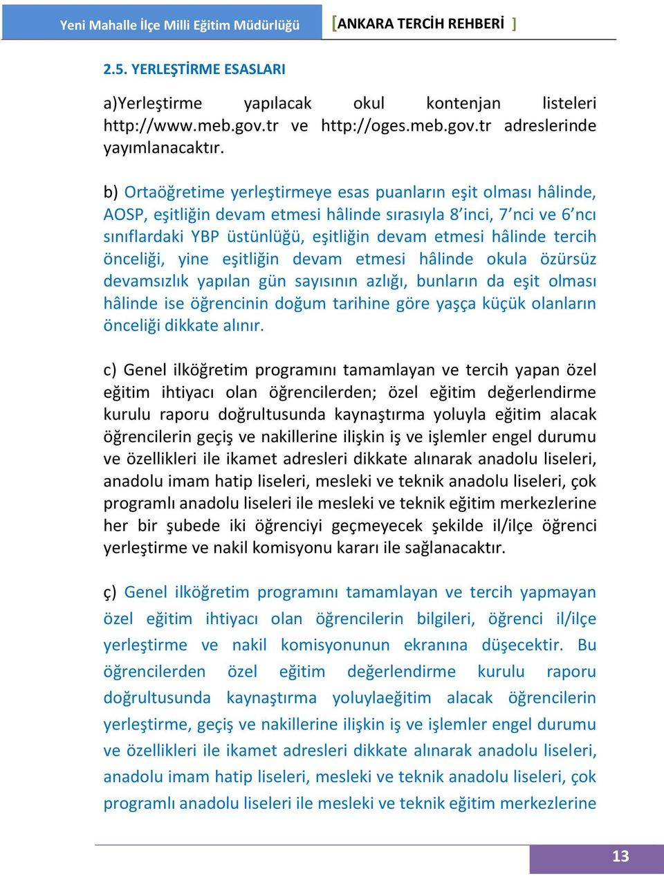 tercih önceliği, yine eşitliğin devam etmesi hâlinde okula özürsüz devamsızlık yapılan gün sayısının azlığı, bunların da eşit olması hâlinde ise öğrencinin doğum tarihine göre yaşça küçük olanların