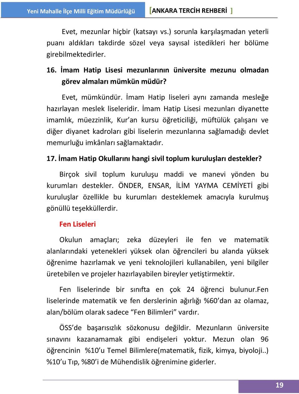 İmam Hatip mezunları diyanette imamlık, müezzinlik, Kur an kursu öğreticiliği, müftülük çalışanı ve diğer diyanet kadroları gibi liselerin mezunlarına sağlamadığı devlet memurluğu imkânları