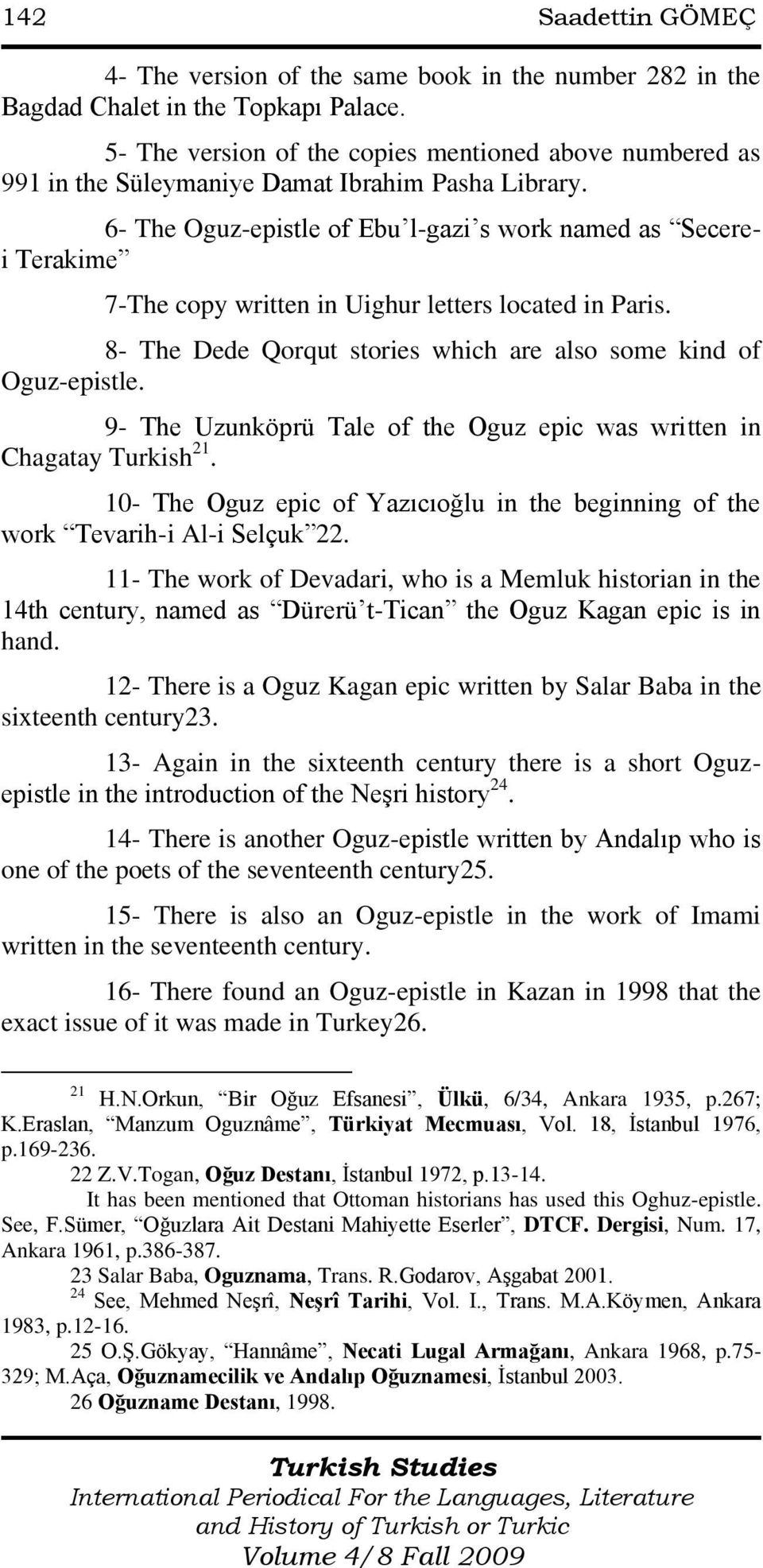 6- The Oguz-epistle of Ebu l-gazi s work named as Secerei Terakime 7-The copy written in Uighur letters located in Paris. 8- The Dede Qorqut stories which are also some kind of Oguz-epistle.