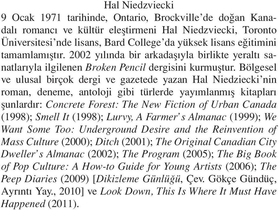 Bölgesel ve ulusal birçok dergi ve gazetede yazan Hal Niedziecki nin roman, deneme, antoloji gibi türlerde yayımlanmış kitapları şunlardır: Concrete Forest: The New Fiction of Urban Canada (1998);