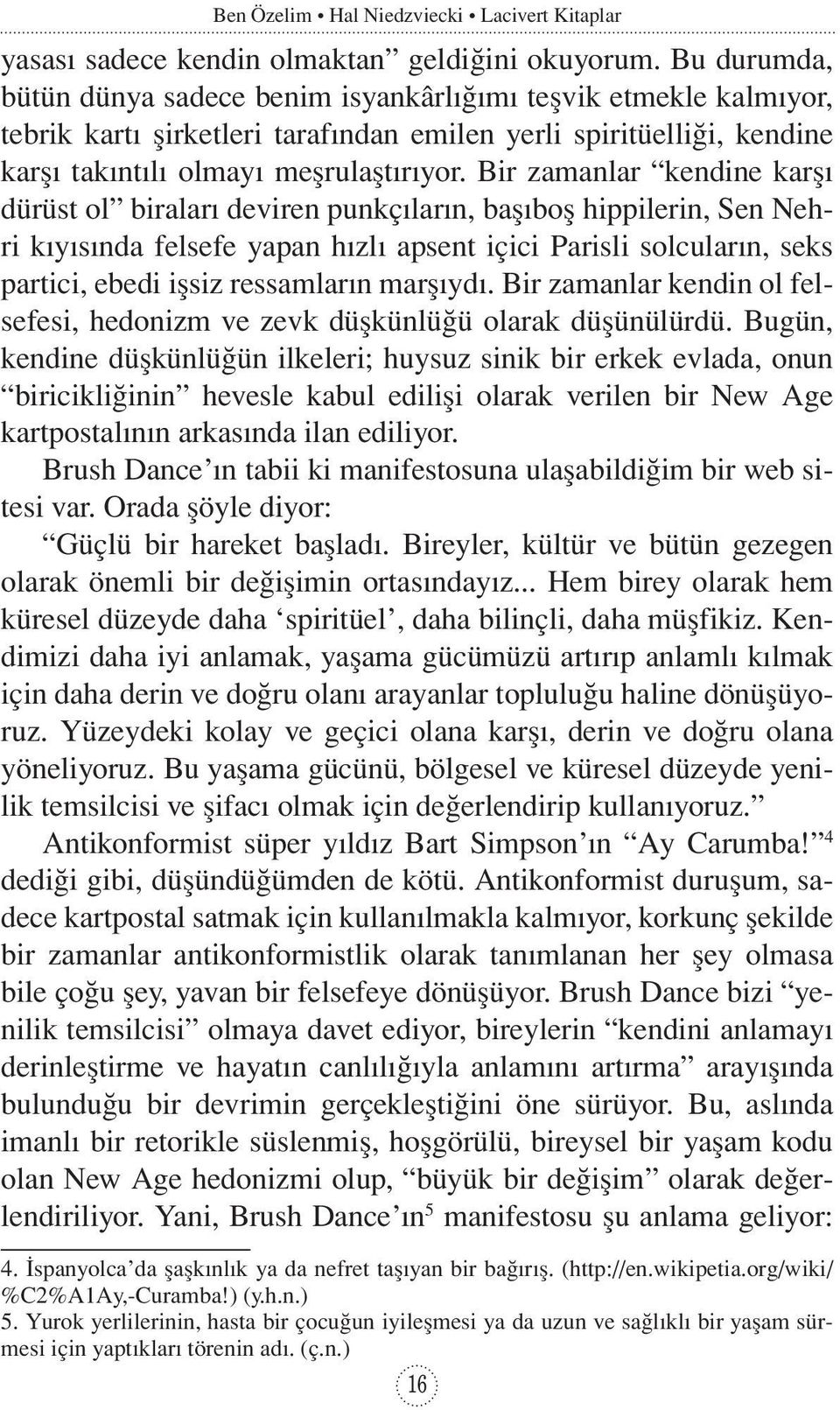 Bir zamanlar kendine karşı dürüst ol biraları deviren punkçıların, başıboş hippilerin, Sen Nehri kıyısında felsefe yapan hızlı apsent içici Parisli solcuların, seks partici, ebedi işsiz ressamların