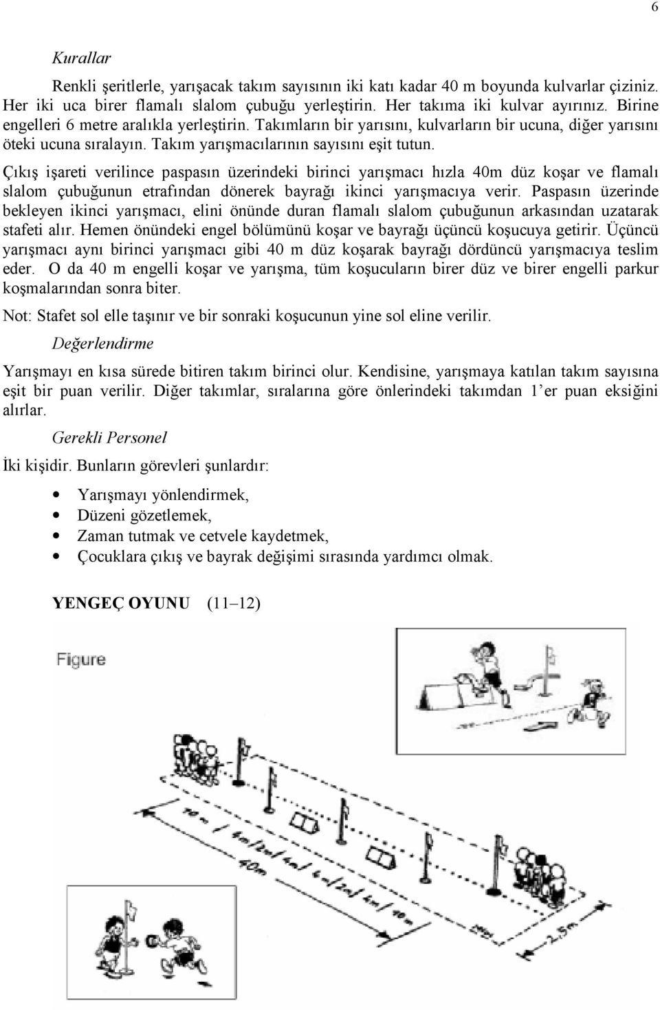 Çk iareti verilince paspasn üzerindeki birinci yarmac hzla 40m düz koar ve flamal slalom çubuunun etrafndan dönerek bayra ikinci yarmacya verir.