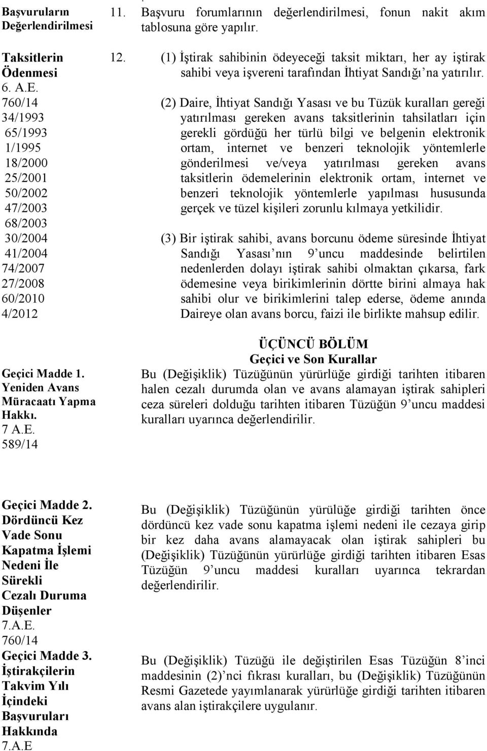 (1) İştirak sahibinin ödeyeceği taksit miktarı, her ay iştirak sahibi veya işvereni tarafından İhtiyat Sandığı na yatırılır.