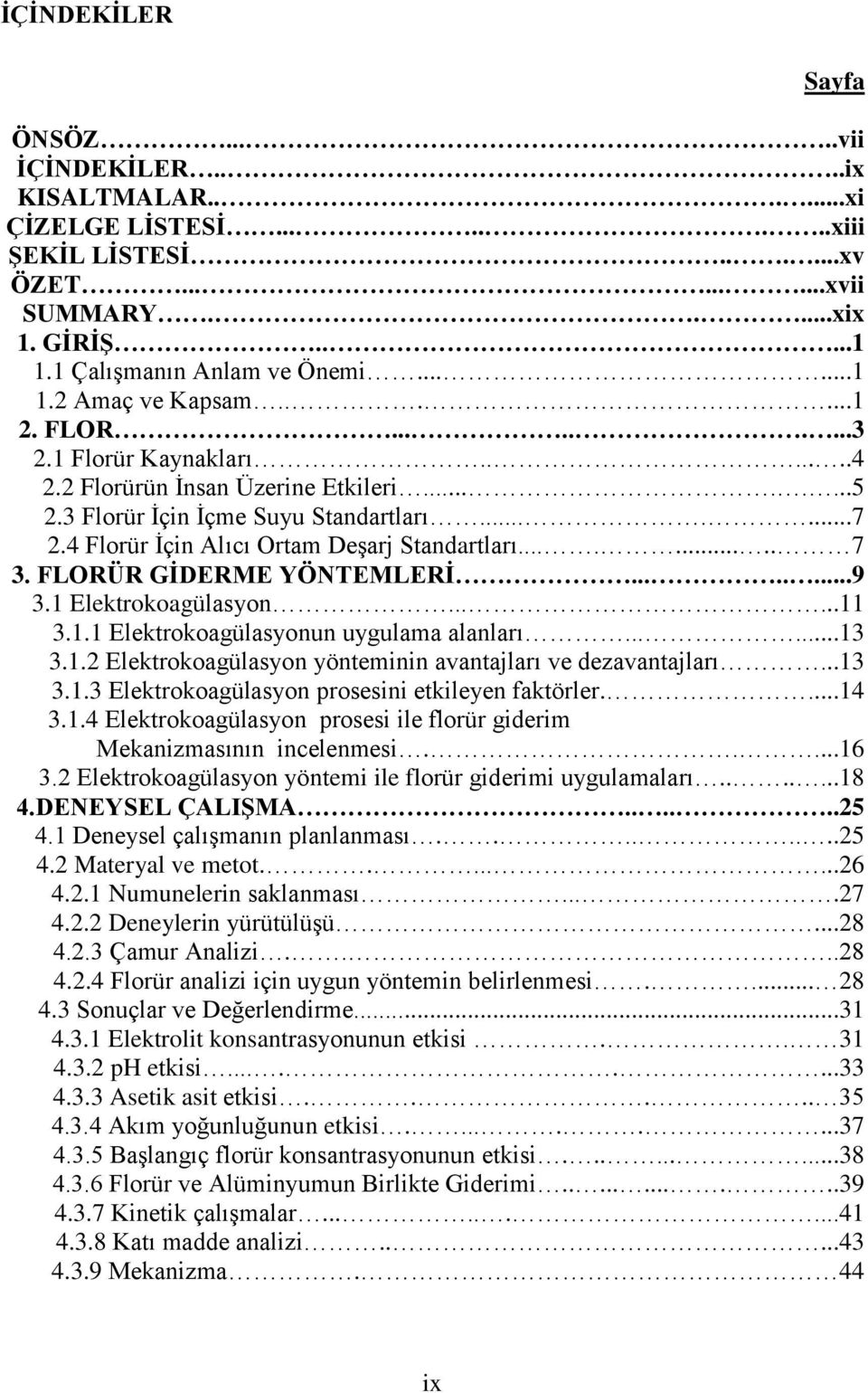 4 Florür İçin Alıcı Ortam Deşarj Standartları......... 7 3. FLORÜR GĠDERME YÖNTEMLERĠ........9 3.1 Elektrokoagülasyon......11 3.1.1 Elektrokoagülasyonun uygulama alanları......13 3.1.2 Elektrokoagülasyon yönteminin avantajları ve dezavantajları.