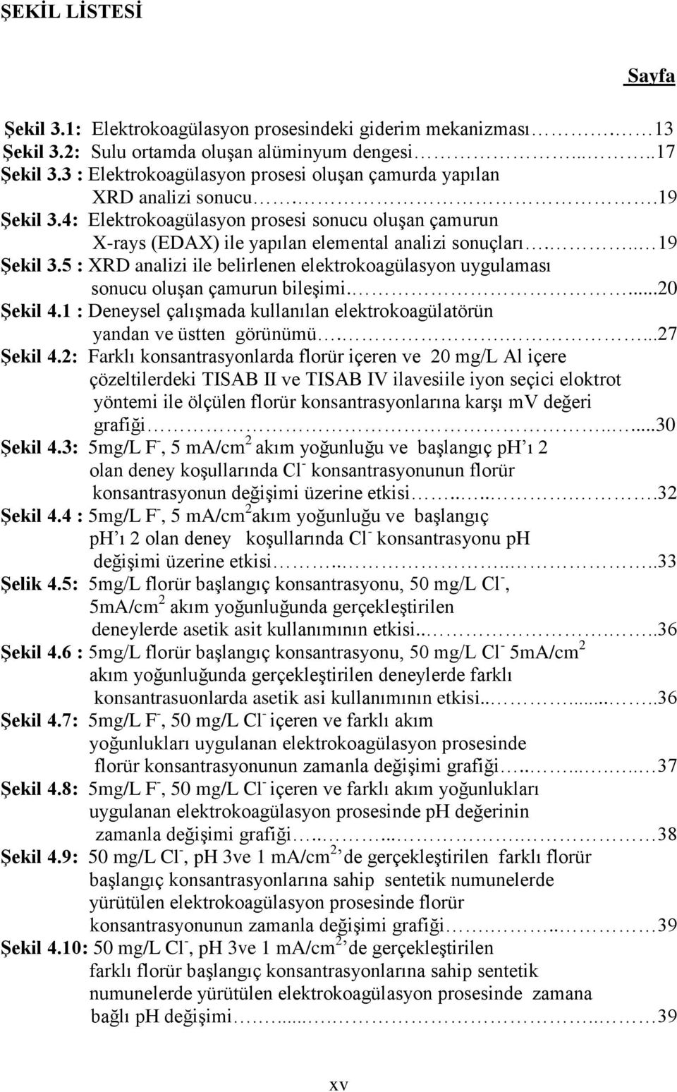 .. 19 ġekil 3.5 : XRD analizi ile belirlenen elektrokoagülasyon uygulaması sonucu oluşan çamurun bileşimi....20 ġekil 4.1 : Deneysel çalışmada kullanılan elektrokoagülatörün yandan ve üstten görünümü.