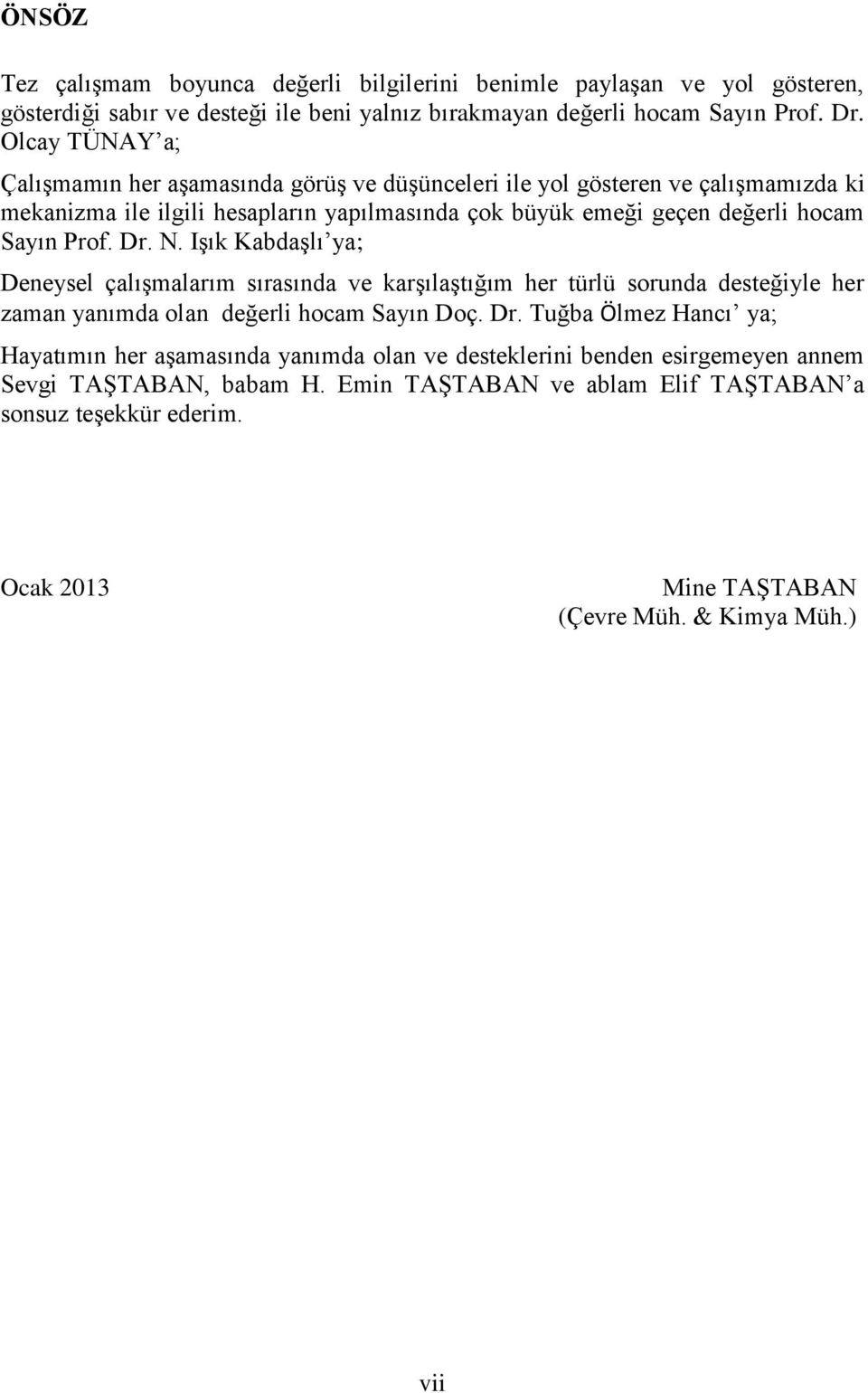 Prof. Dr. N. Işık Kabdaşlı ya; Deneysel çalışmalarım sırasında ve karşılaştığım her türlü sorunda desteğiyle her zaman yanımda olan değerli hocam Sayın Doç. Dr. Tuğba Ölmez Hancı ya; Hayatımın her aşamasında yanımda olan ve desteklerini benden esirgemeyen annem Sevgi TAŞTABAN, babam H.