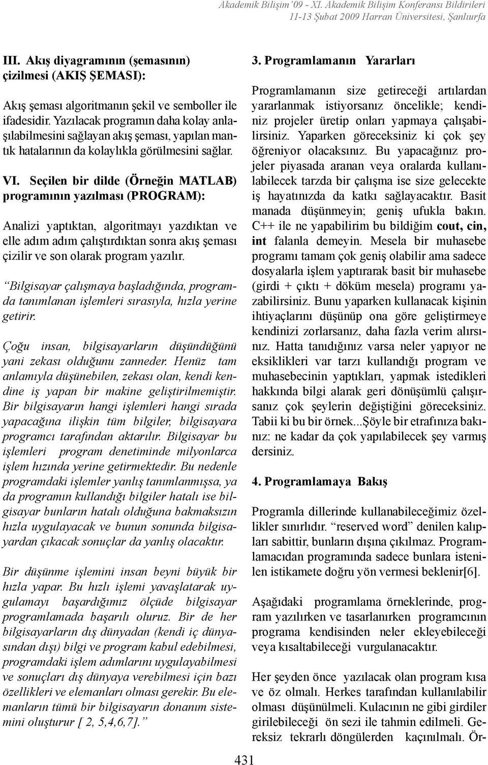 Seçilen bir dilde (Örneğin MATLAB) programının yazılması (PROGRAM): Analizi yaptıktan, algoritmayı yazdıktan ve elle adım adım çalıştırdıktan sonra akış şeması çizilir ve son olarak program yazılır.