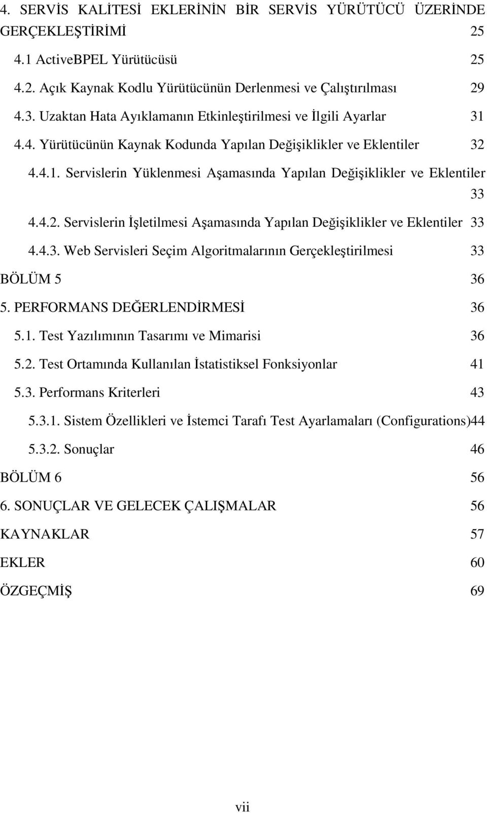 4.2. Servislerin İşletilmesi Aşamasında Yapılan Değişiklikler ve Eklentiler 33 4.4.3. Web Servisleri Seçim Algoritmalarının Gerçekleştirilmesi 33 BÖLÜM 5 36 5. PERFORMANS DEĞERLENDİRMESİ 36 5.1.