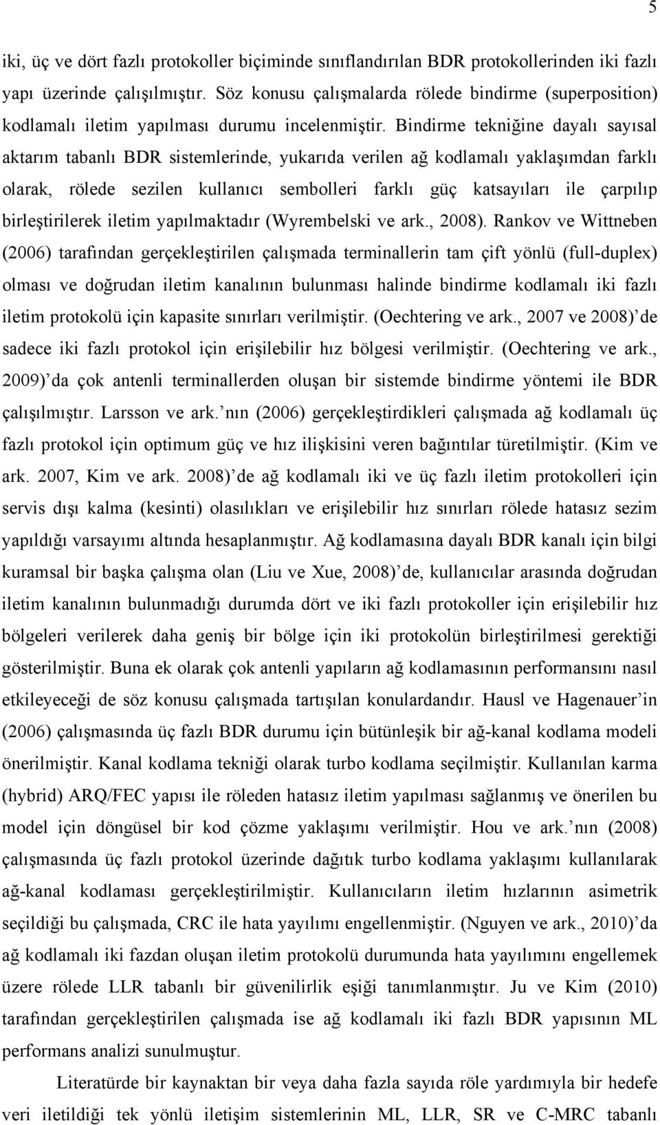 Bindirme tekniğine dayalı sayısal aktarım tabanlı BDR sistemlerinde, yukarıda verilen ağ kodlamalı yaklaşımdan farklı olarak, rölede sezilen kullanıcı sembolleri farklı güç katsayıları ile çarpılıp