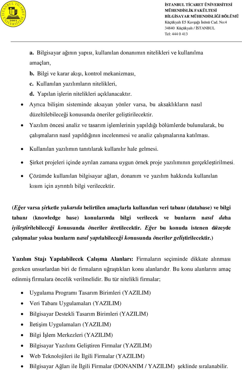 Yazılım öncesi analiz ve tasarım işlemlerinin yapıldığı bölümlerde bulunularak, bu çalışmaların nasıl yapıldığının incelenmesi ve analiz çalışmalarına katılması.