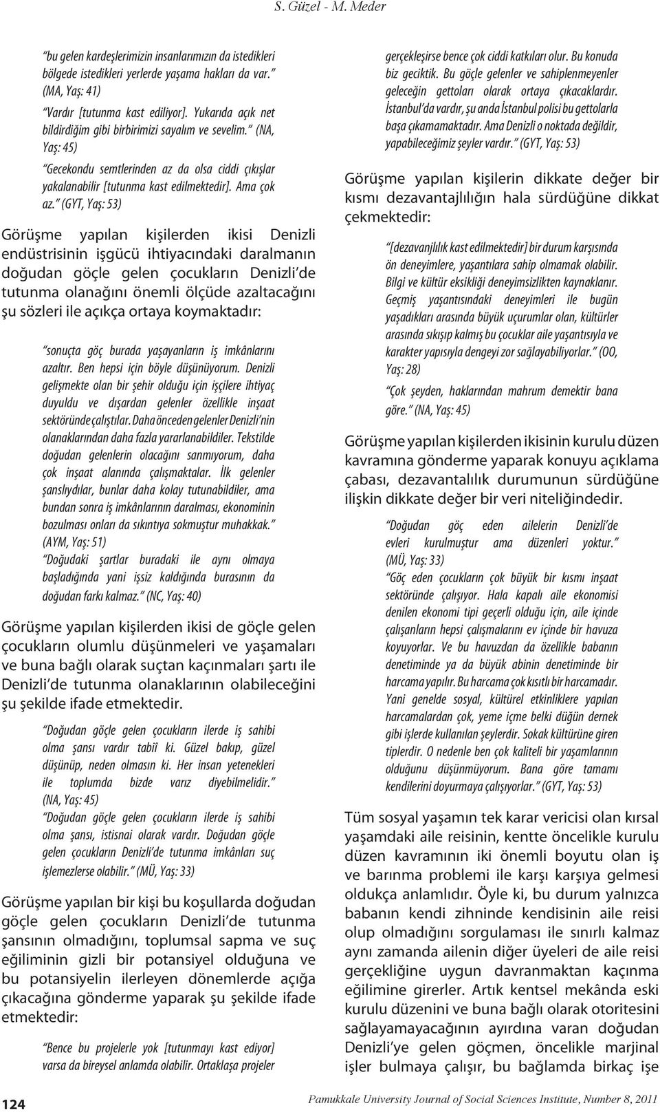 (GYT, Yaş: 53) Görüşme yapılan kişilerden ikisi Denizli endüstrisinin işgücü ihtiyacındaki daralmanın doğudan göçle gelen çocukların Denizli de tutunma olanağını önemli ölçüde azaltacağını şu sözleri