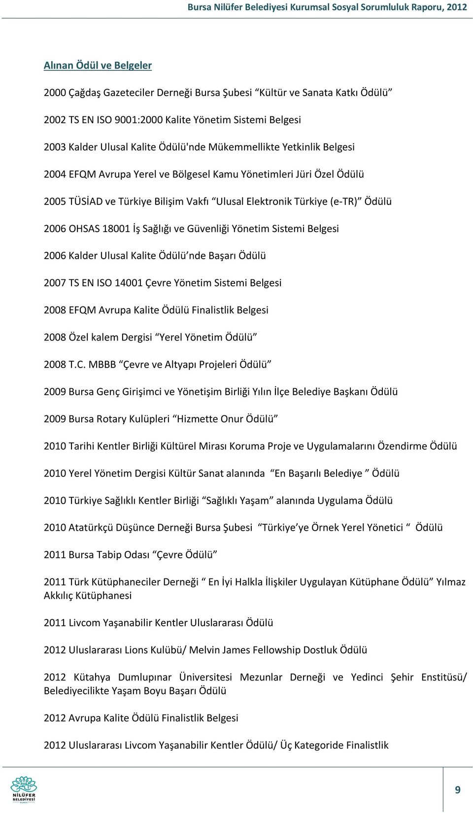 Sağlığı ve Güvenliği Yönetim Sistemi Belgesi 2006 Kalder Ulusal Kalite Ödülü nde Başarı Ödülü 2007 TS EN ISO 14001 Çevre Yönetim Sistemi Belgesi 2008 EFQM Avrupa Kalite Ödülü Finalistlik Belgesi 2008