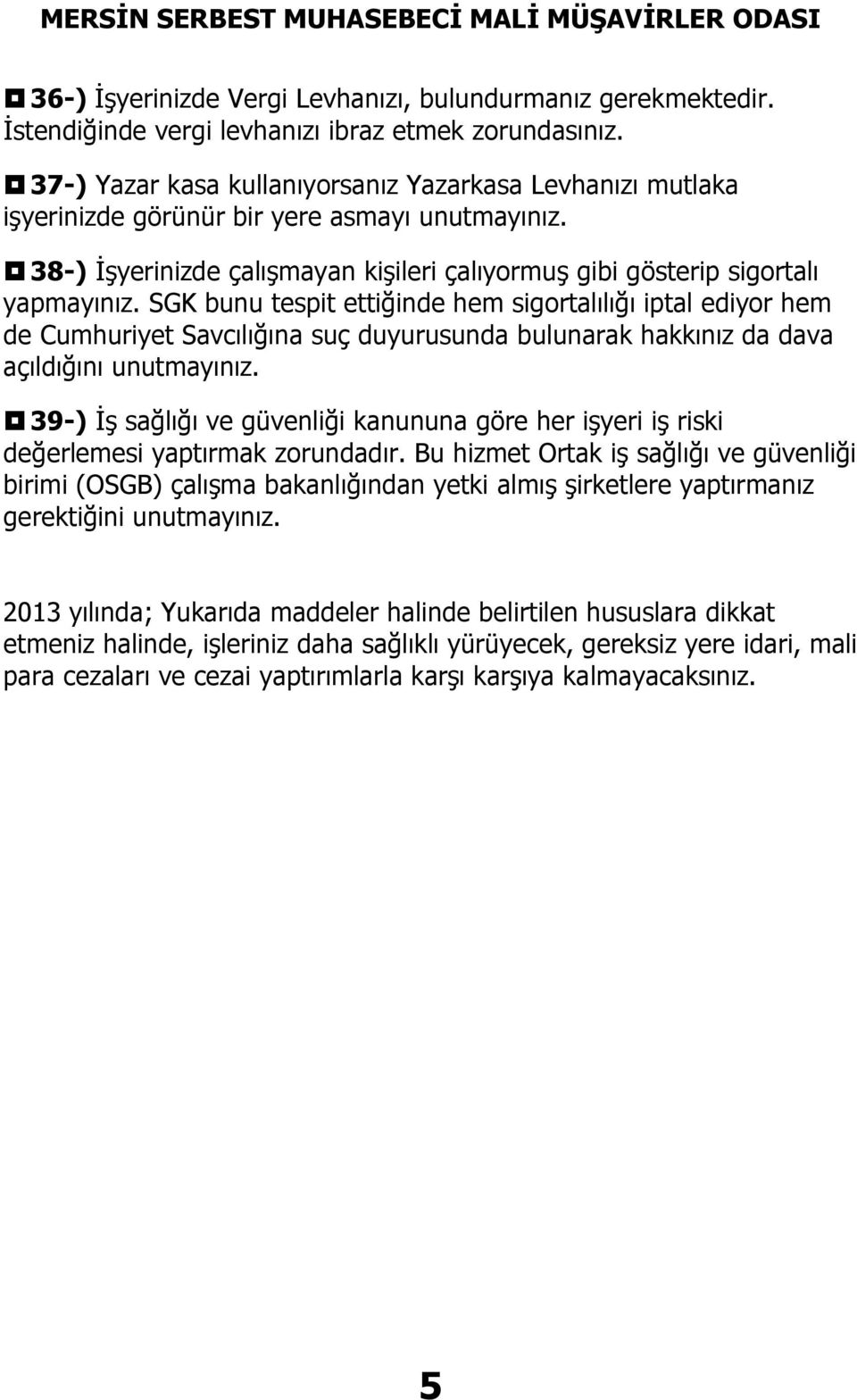 SGK bunu tespit ettiğinde hem sigortalılığı iptal ediyor hem de Cumhuriyet Savcılığına suç duyurusunda bulunarak hakkınız da dava açıldığını 39-) İş sağlığı ve güvenliği kanununa göre her işyeri iş